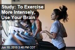 Study: To Exercise More Intensely, Use Your Brain
