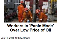 Workers in &#39;Panic Mode&#39; Over Low Price of Oil