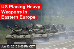 US Placing Heavy Weapons in Eastern Europe