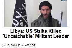 Libya: US Strike Killed &#39;Uncatchable&#39; Militant Leader