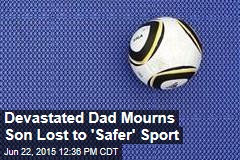 Devastated Dad Mourns Son Lost to &#39;Safer&#39; Sport
