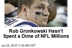 Rob Gronkowski Hasn&#39;t Spent a Dime of NFL Millions