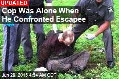 Cop Was Alone When He Confronted Escapee