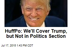 HuffPo: We&#39;ll Cover Trump, but Not in Politics Section
