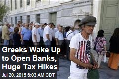 Greeks Wake Up to Open Banks, Huge Tax Hikes