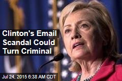 Clinton&#39;s Email Scandal Could Turn Criminal