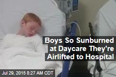 Boys So Sunburned at Daycare They&#39;re Airlifted to Hospital