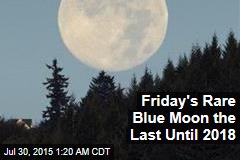 Friday&#39;s Rare Blue Moon the Last Until 2018