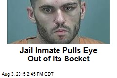 Jail Inmate Pulls Eye Out of Its Socket
