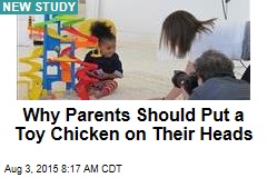 Why Parents Should Put a Toy Chicken on Their Heads