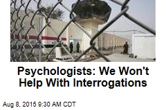Psychologists: We Won&#39;t Help With Interrogations