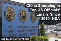 China Snooping in Top US Officials&#39; Emails Since 2010: NSA