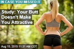 Study: Your Butt Doesn&#39;t Make You Attractive