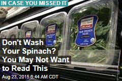 Don&#39;t Wash Your Spinach? You May Not Want to Read This