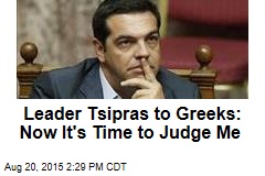 Leader Tsipras to Greeks: OK, Now It&#39;s Time to Judge Me