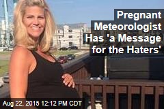 Pregnant Meteorologist Has &#39;a Message for the Haters&#39;