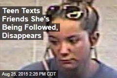 Teen Texts Friends She&#39;s Being Followed, Disappears