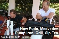 Now Putin, Medvedev Pump Iron, Grill, Sip Tea