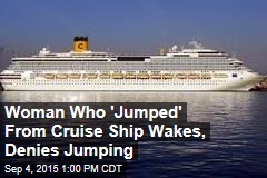 Woman Who &#39;Jumped&#39; From Cruise Ship Wakes, Denies Jumping