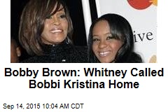 Bobby Brown: Whitney Called Bobbi Kristina Home