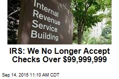 IRS: We No Longer Accept Checks Over $99,999,999