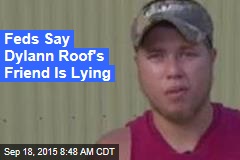 Feds Say Dylann Roof&#39;s Friend Is Lying