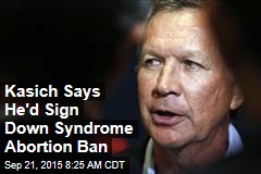 Kasich Says He&#39;d Sign Down Syndrome Abortion Ban