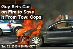 Guy Sets Car on Fire to Save It From Tow: Cops