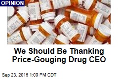 We Should Be Thanking Price-Gouging Drug CEO