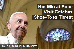Hot Mic at Pope Visit Catches Shoe-Toss Threat