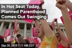 In Hot Seat Today, Planned Parenthood Comes Out Swinging