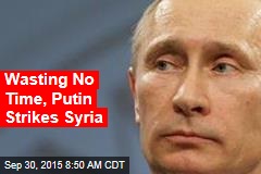 Wasting No Time, Putin Strikes Syria