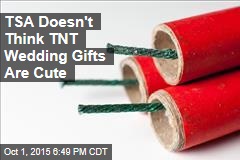 TSA Doesn&#39;t Think TNT Wedding Gifts Are Cute