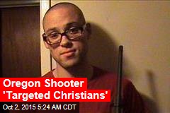 Oregon Shooter &#39;Targeted Christians&#39;