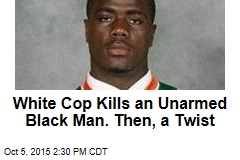 White Cop Kills an Unarmed Black Man. Then, a Twist