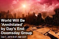 World Will Be &#39;Annihilated&#39; by Day&#39;s End: Doomsday Group