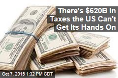 There&#39;s $620B in Taxes the US Can&#39;t Get Its Hands On