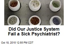 Did Our Justice System Fail a Sick Psychiatrist?