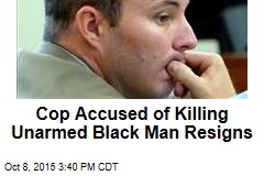 Cop Accused of Killing Unarmed Black Man Resigns
