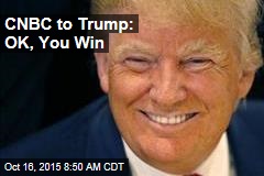 CNBC to Trump: OK, You Win
