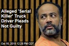 Alleged &#39;Serial Killer&#39; Truck Driver Pleads Not Guilty