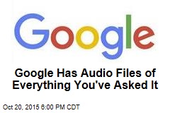 Google Has Audio Files of Everything You&#39;ve Asked It