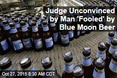 Judge Unconvinced by Man &#39;Fooled&#39; by Blue Moon Beer