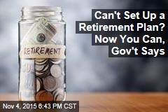 Can&#39;t Set Up a Retirement Plan? Now You Can, Gov&#39;t Says
