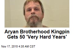Aryan Brotherhood Kingpin Gets 50 &#39;Very Hard Years&#39;