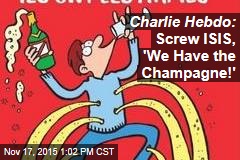 Charlie Hebdo: Screw ISIS, &#39;We Have the Champagne!&#39;