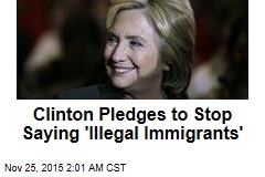 Clinton Pledges to Stop Saying &#39;Illegal Immigrants&#39;