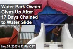 Water Park Owner Gives Up After 17 Days Chained to Water Slide