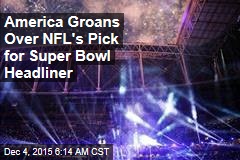 America Groans Over NFL&#39;s Pick for Super Bowl Headliner