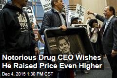 Notorious Drug CEO Wishes He Raised Price Even Higher